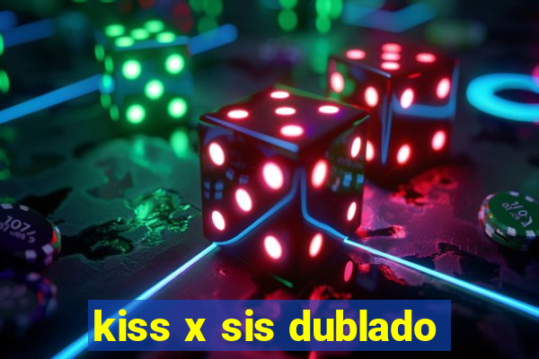 kiss x sis dublado